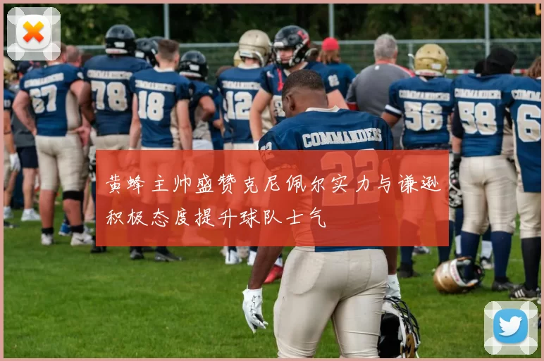 黄蜂主帅盛赞克尼佩尔实力与谦逊积极态度提升球队士气