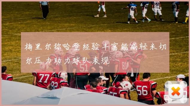 梅里尔称哈登经验丰富能减轻米切尔压力助力球队表现