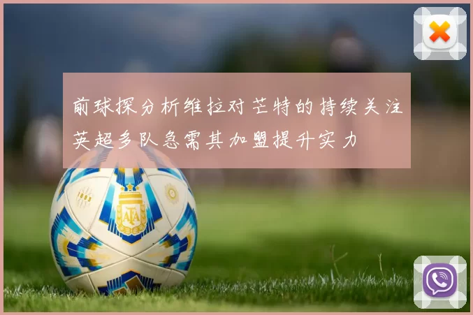 前球探分析维拉对芒特的持续关注英超多队急需其加盟提升实力