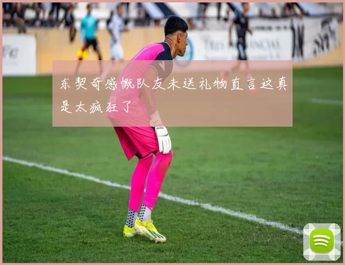 东契奇感慨队友未送礼物直言这真是太疯狂了