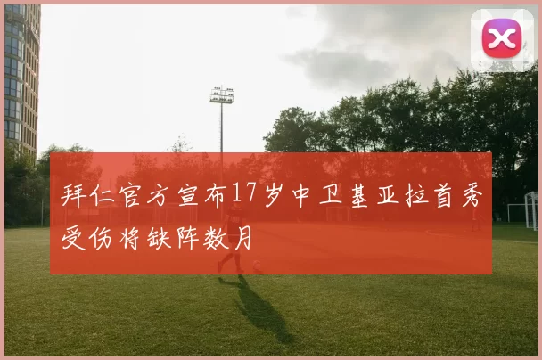 拜仁官方宣布17岁中卫基亚拉首秀受伤将缺阵数月