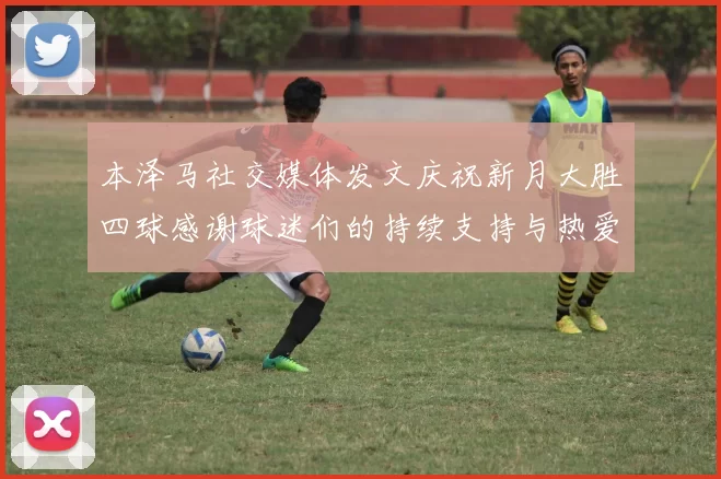 本泽马社交媒体发文庆祝新月大胜四球感谢球迷们的持续支持与热爱