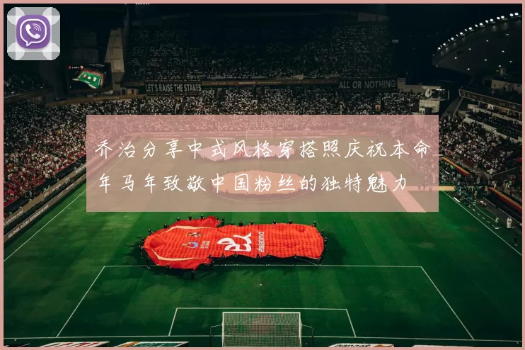 乔治分享中式风格穿搭照庆祝本命年马年致敬中国粉丝的独特魅力