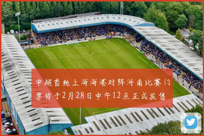 中超首轮上海海港对阵河南比赛门票将于2月28日中午12点正式发售