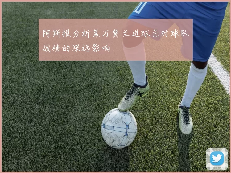 阿斯报分析莱万费兰进球荒对球队战绩的深远影响