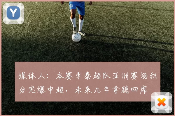 媒体人：本赛季泰超队亚洲赛场积分完爆中超，未来几年拿稳四席