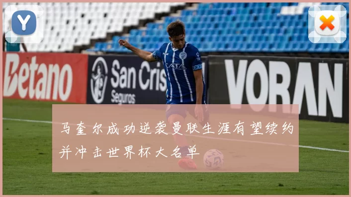 马奎尔成功逆袭曼联生涯有望续约并冲击世界杯大名单