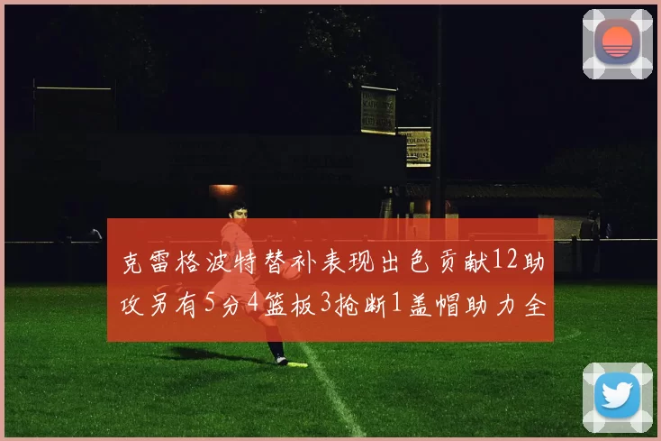 克雷格波特替补表现出色贡献12助攻另有5分4篮板3抢断1盖帽助力全队胜利