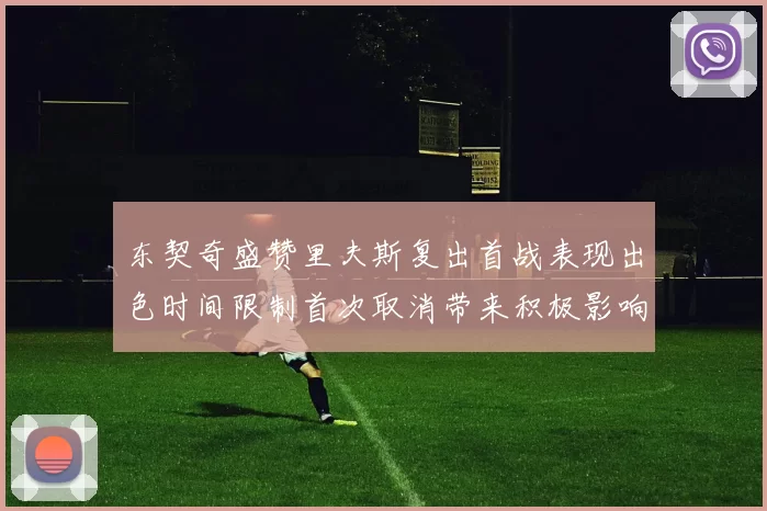 东契奇盛赞里夫斯复出首战表现出色时间限制首次取消带来积极影响